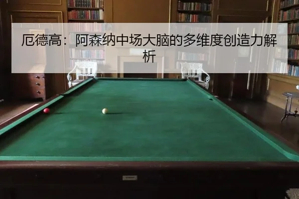 厄德高：阿森纳中场大脑的多维度创造力解析