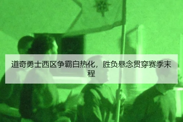 道奇勇士西区争霸白热化，胜负悬念贯穿赛季末程