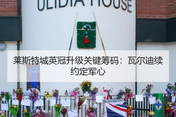 莱斯特城英冠升级关键筹码：瓦尔迪续约定军心
