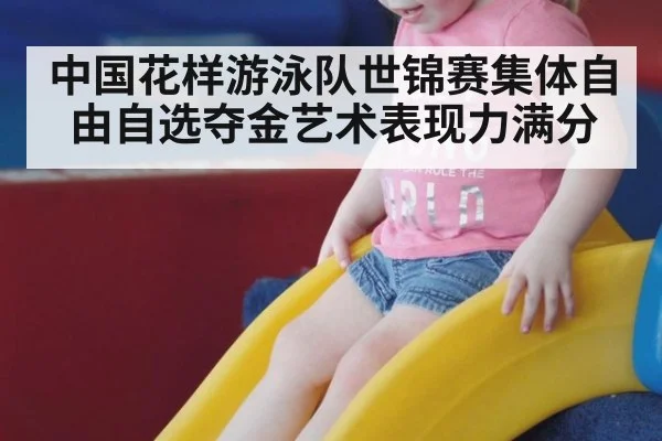 中国花样游泳队世锦赛集体自由自选夺金艺术表现力满分